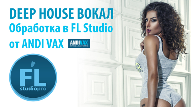 Обработка вокала Deep House трека в FL Studio от Andi Vax